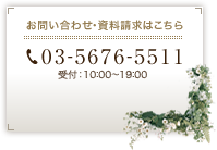 お問い合わせ・資料請求はこちら　03-5676-5511　受付：10：00～19：00（年末年始休業）