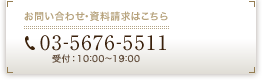 お問い合せ・資料請求はこちら　03-5676-5511　受付：10：00～19：00（年末年始休業）