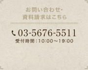 お問い合わせ・資料請求はこちら　03-5676-5511　受付時間：10：00～19：00（年末年始休業）