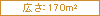 広さ：170㎡