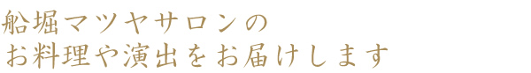 船堀マツヤサロンのお料理や演出をお届けします