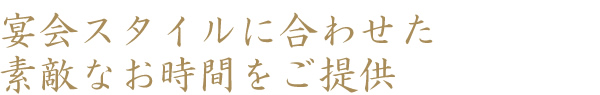 宴会スタイルに合わせた素敵なお時間をご提供