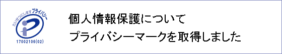 個人情報保護について プライバシーマークを取得しました