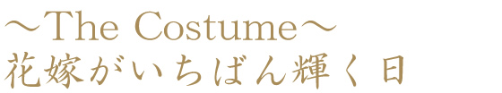 ～The Costume～花嫁がいちばん輝く日